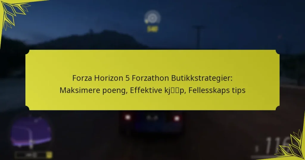 Forza Horizon 5 Forzathon Butikkstrategier: Maksimere poeng, Effektive kjøp, Fellesskaps tips