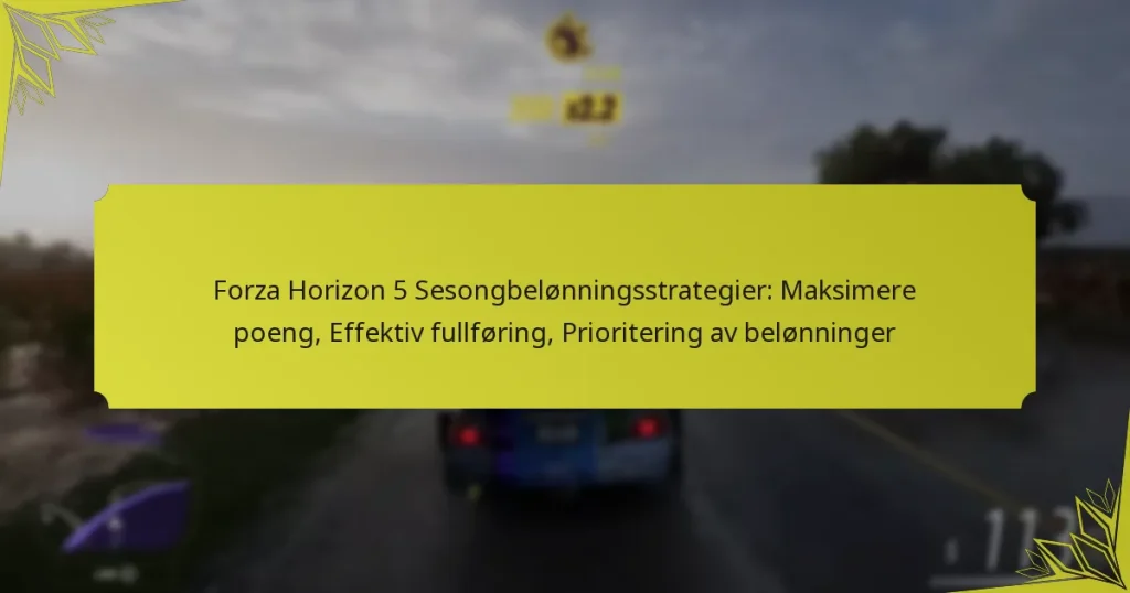 Forza Horizon 5 Sesongbelønningsstrategier: Maksimere poeng, Effektiv fullføring, Prioritering av belønninger