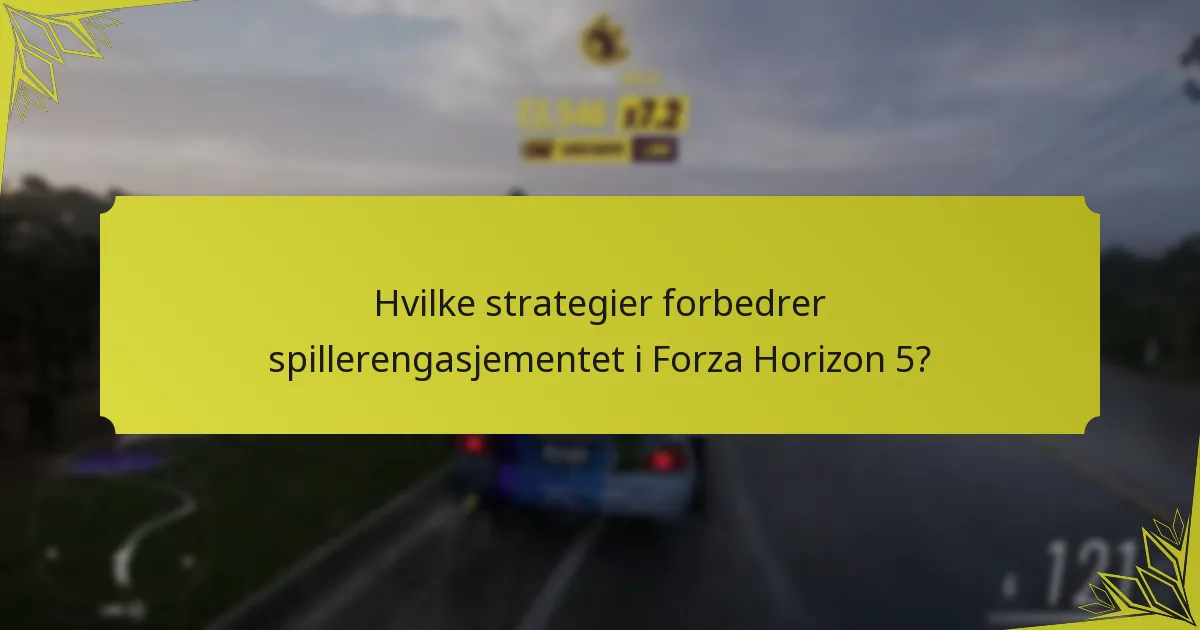 Hvilke strategier forbedrer spillerengasjementet i Forza Horizon 5?