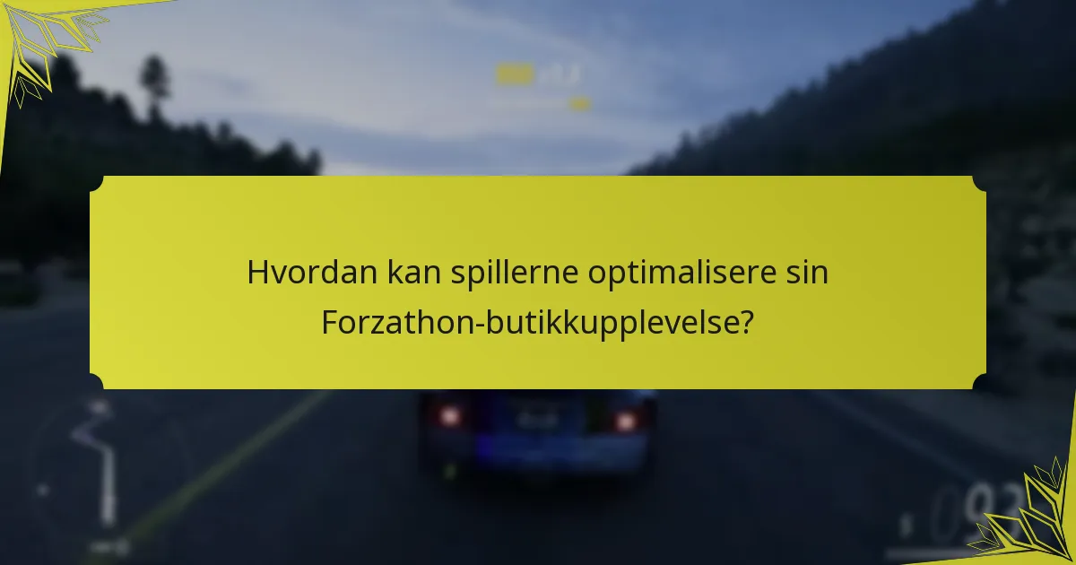 Hvordan kan spillerne optimalisere sin Forzathon-butikkupplevelse?